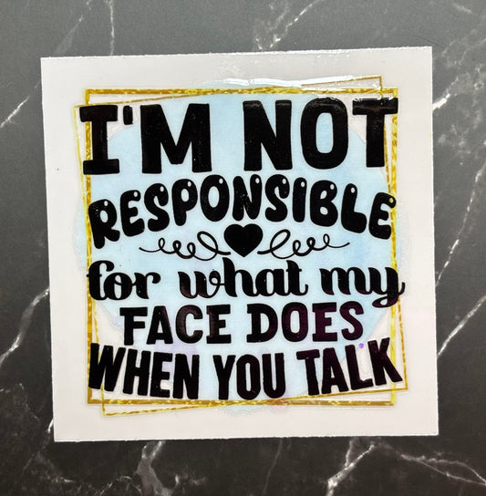 I’m Not Responsible for what my face Does When You Talk